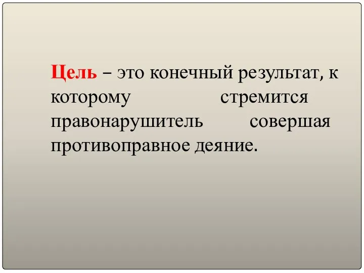 Цель – это конечный результат, к которому стремится правонарушитель совершая противоправное деяние.