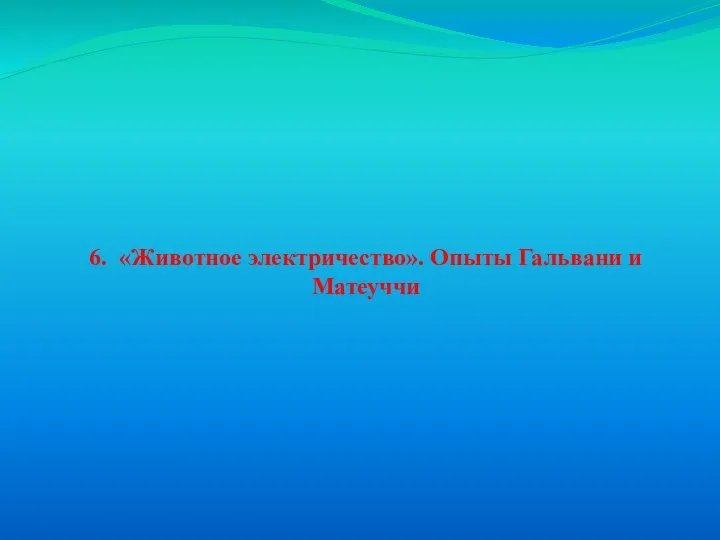 6. «Животное электричество». Опыты Гальвани и Матеуччи