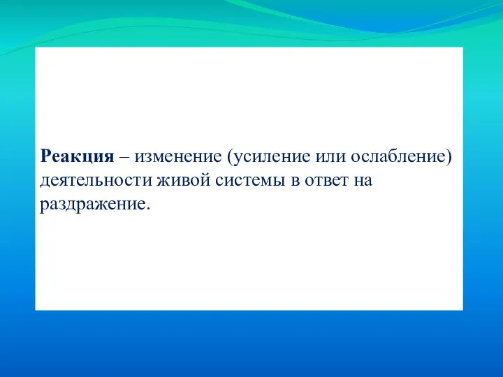 Реакция – изменение (усиление или ослабление) деятельности живой системы в ответ на раздражение.