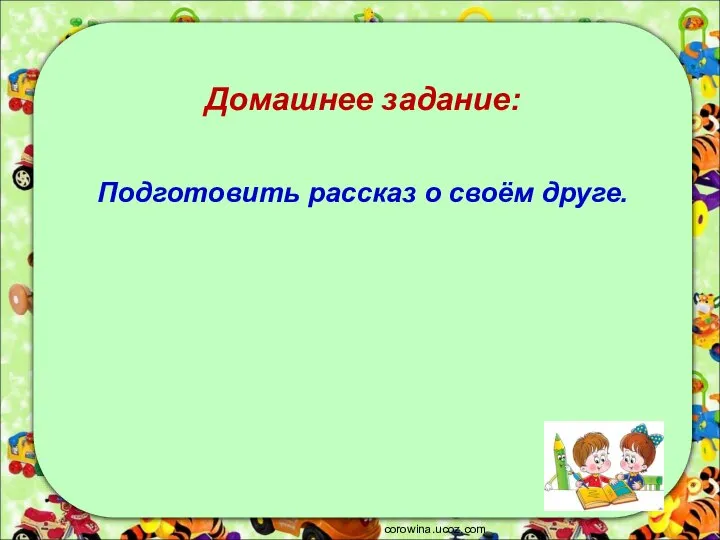 corowina.ucoz.com Домашнее задание: Подготовить рассказ о своём друге.