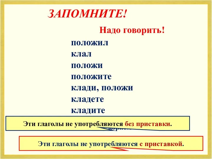 ЗАПОМНИТЕ! Надо говорить! положил клал положи положите клади, положи кладете кладите В