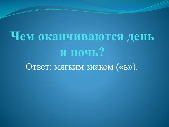 Чем оканчиваются день и ночь? Ответ: мягким знаком («ь»).