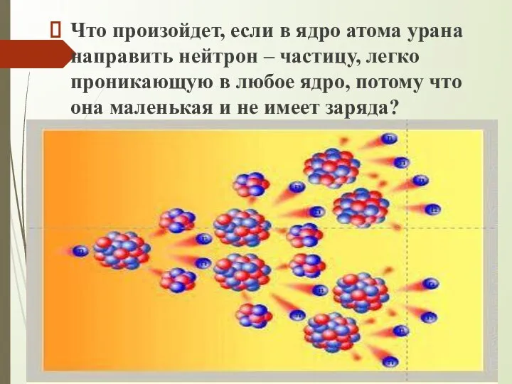 Что произойдет, если в ядро атома урана направить нейтрон – частицу, легко