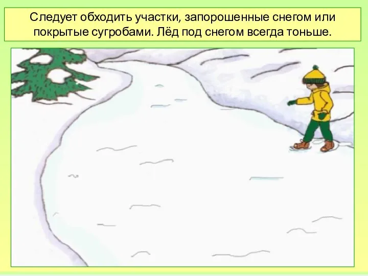 Следует обходить участки, запорошенные снегом или покрытые сугробами. Лёд под снегом всегда тоньше.