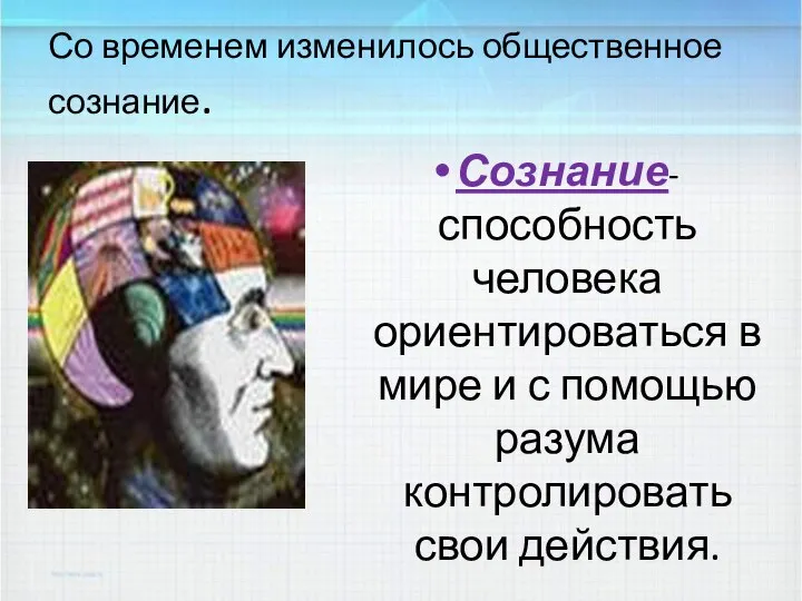 Со временем изменилось общественное сознание. Сознание- способность человека ориентироваться в мире и