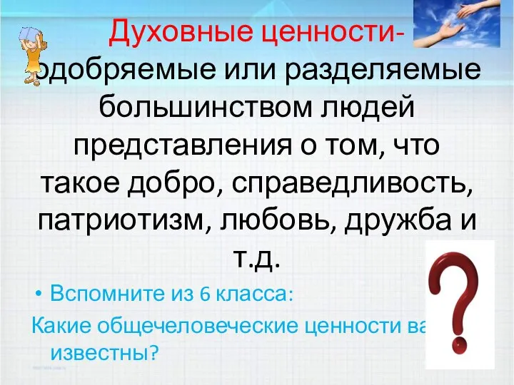 Духовные ценности- одобряемые или разделяемые большинством людей представления о том, что такое