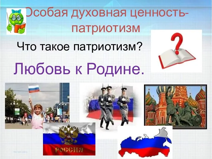 Особая духовная ценность- патриотизм Что такое патриотизм? Любовь к Родине.