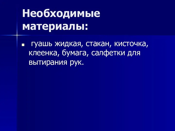 Необходимые материалы: гуашь жидкая, стакан, кисточка, клеенка, бумага, салфетки для вытирания рук.