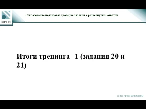 Итоги тренинга 1 (задания 20 и 21) Согласование подходов к проверке заданий с развернутым ответом