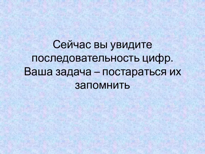 Сейчас вы увидите последовательность цифр. Ваша задача – постараться их запомнить