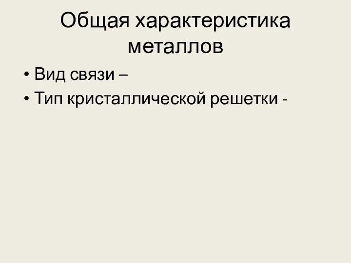 Общая характеристика металлов Вид связи – Тип кристаллической решетки -