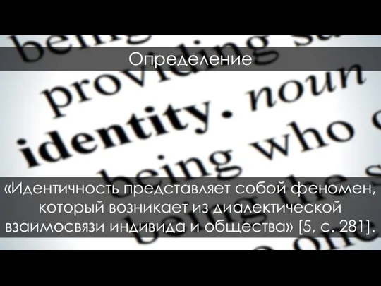 «Идентичность представляет собой феномен, который возникает из диалектической взаимосвязи индивида и общества» [5, с. 281]. Определение