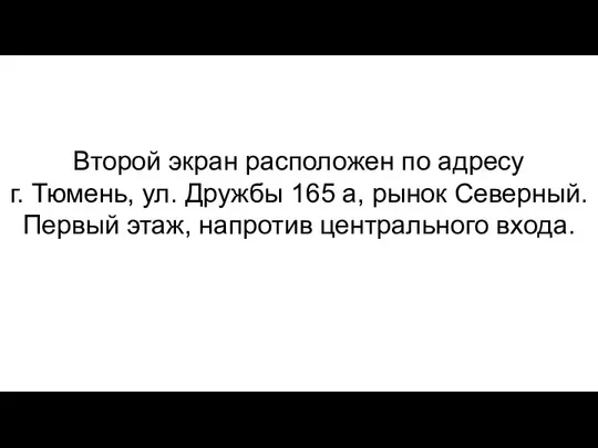 Второй экран расположен по адресу г. Тюмень, ул. Дружбы 165 а, рынок