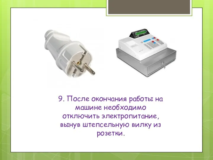 9. После окончания работы на машине необходимо отключить электропитание, вынув штепсельную вилку из розетки.