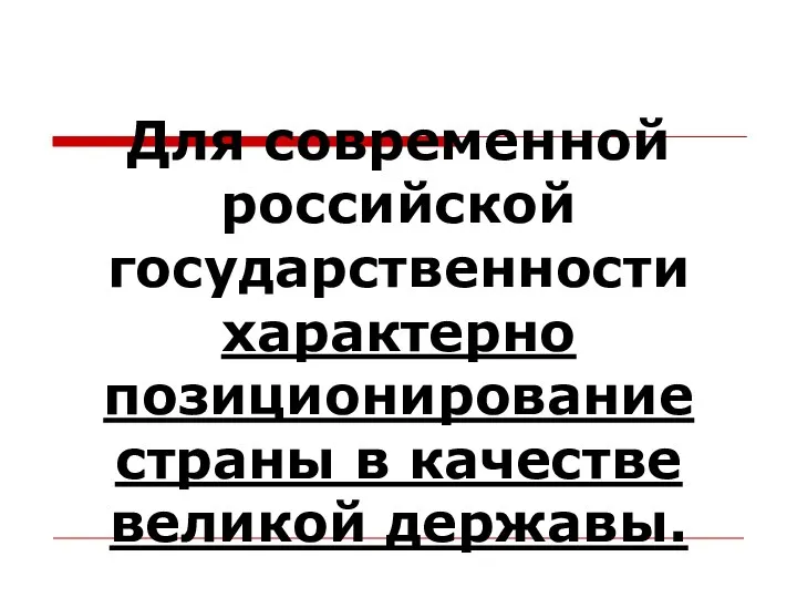 Для современной российской государственности характерно позиционирование страны в качестве великой державы.