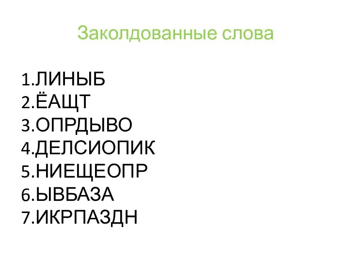 Заколдованные слова 1.ЛИНЫБ 2.ЁАЩТ 3.ОПРДЫВО 4.ДЕЛСИОПИК 5.НИЕЩЕОПР 6.ЫВБАЗА 7.ИКРПАЗДН