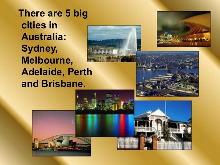 There are 5 big cities in Australia: Sydney, Melbourne, Adelaide, Perth and Brisbane.