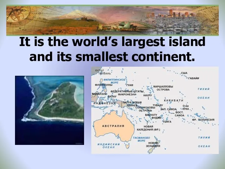 It is the world’s largest island and its smallest continent.