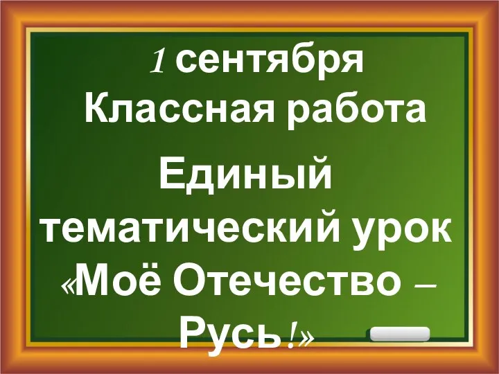 1 сентября Классная работа Единый тематический урок «Моё Отечество – Русь!»
