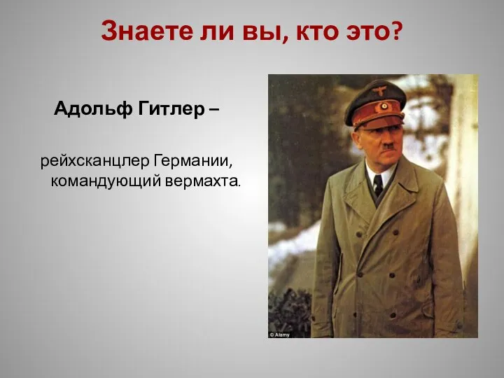 Знаете ли вы, кто это? Адольф Гитлер – рейхсканцлер Германии, командующий вермахта.