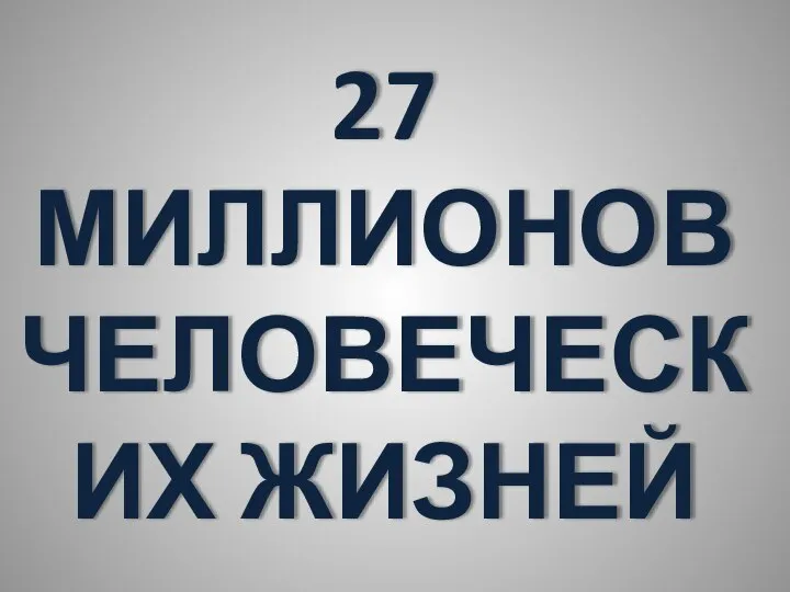 27 МИЛЛИОНОВ ЧЕЛОВЕЧЕСКИХ ЖИЗНЕЙ