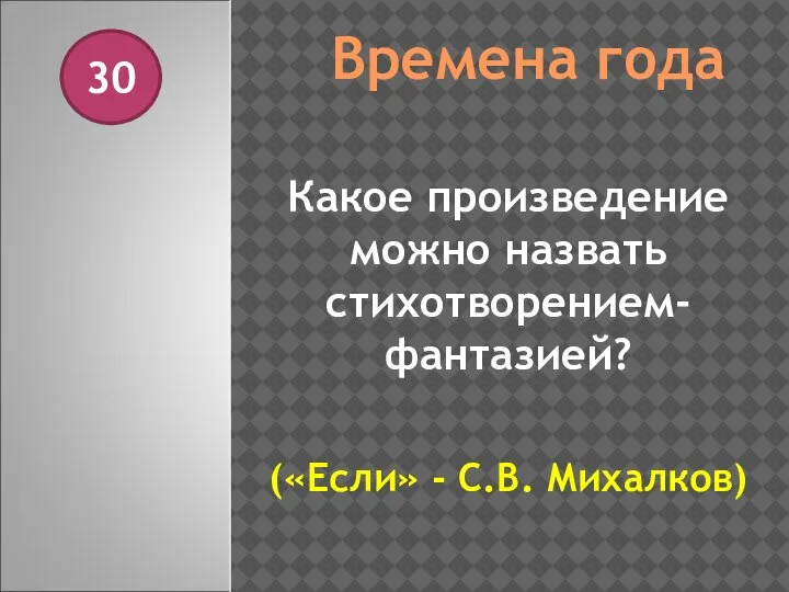 Времена года 30 Какое произведение можно назвать стихотворением-фантазией? («Если» - С.В. Михалков)