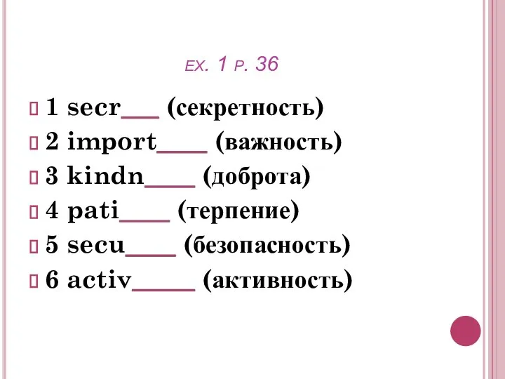 ex. 1 p. 36 1 secr___ (секретность) 2 import____ (важность) 3 kindn____