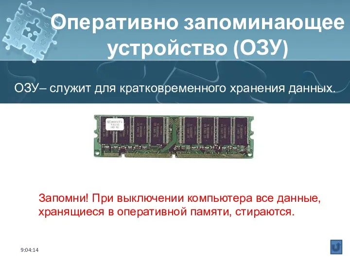 Запомни! При выключении компьютера все данные, хранящиеся в оперативной памяти, стираются. ОЗУ–