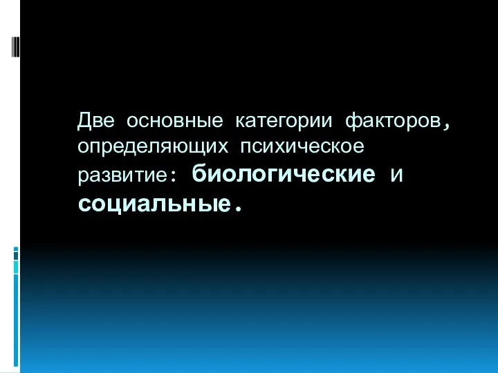 Две основные категории факторов, определяющих психическое развитие: биологические и социальные.