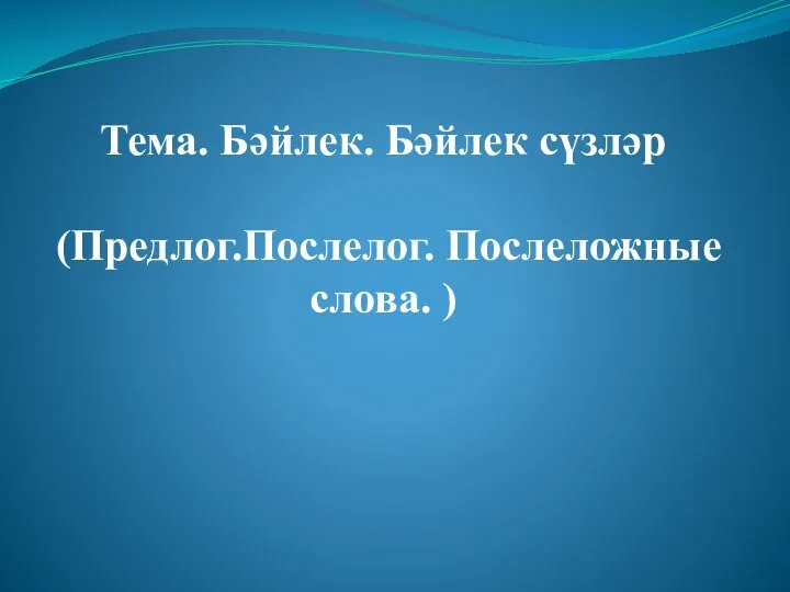 Тема. Бәйлек. Бәйлек сүзләр (Предлог.Послелог. Послеложные слова. )