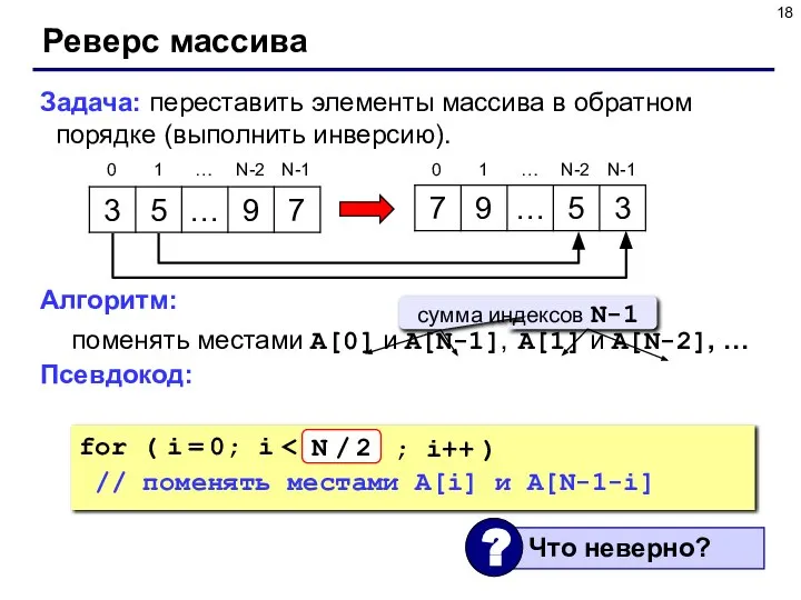 Реверс массива Задача: переставить элементы массива в обратном порядке (выполнить инверсию). Алгоритм: