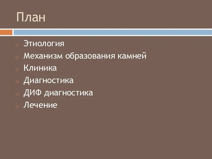 План Этиология Механизм образования камней Клиника Диагностика ДИФ диагностика Лечение