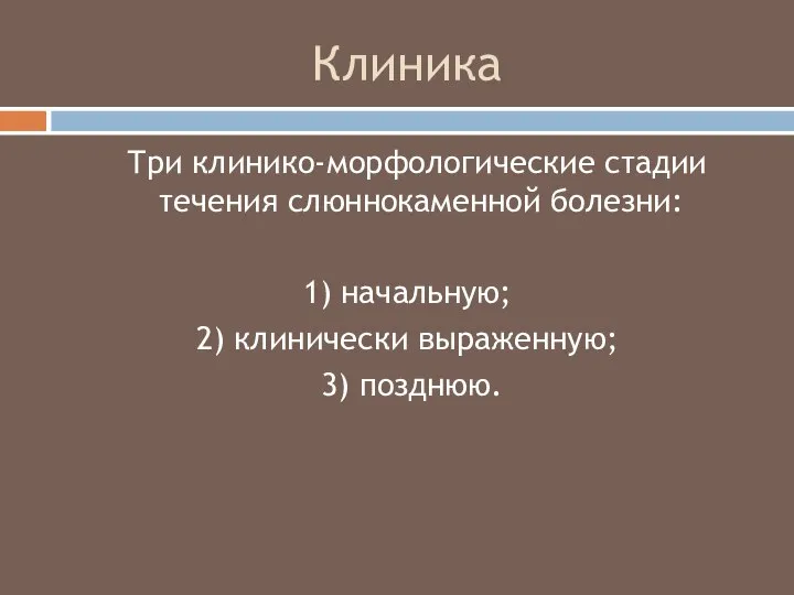 Клиника Три клинико-морфологические стадии течения слюннокаменной болезни: 1) начальную; 2) клинически выраженную; 3) позднюю.