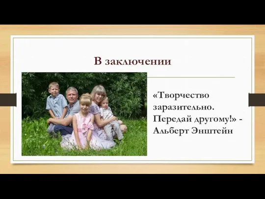 В заключении «Творчество заразительно. Передай другому!» - Альберт Энштейн