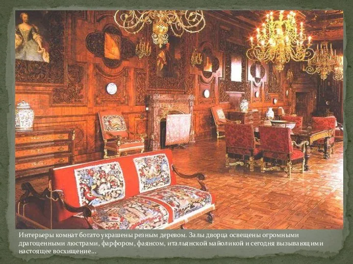 Интерьеры комнат богато украшены резным деревом. Залы дворца освещены огромными драгоценными люстрами,