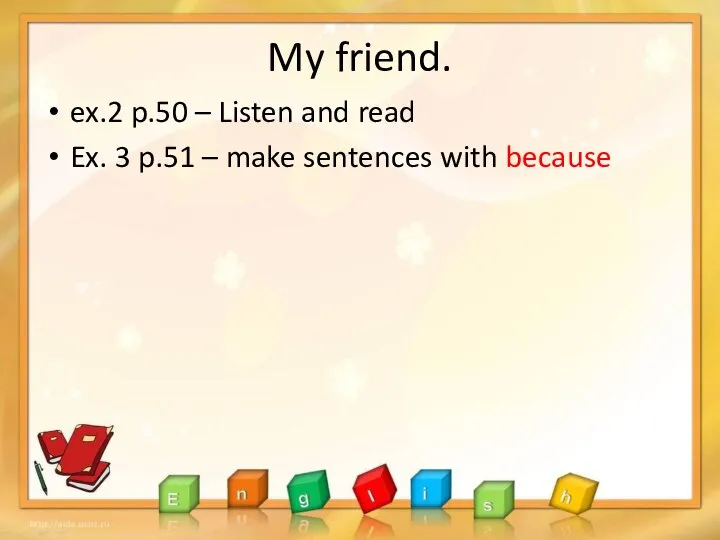 My friend. ex.2 p.50 – Listen and read Ex. 3 p.51 – make sentences with because