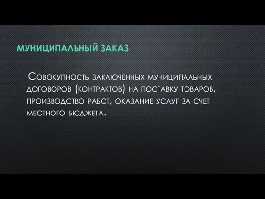 МУНИЦИПАЛЬНЫЙ ЗАКАЗ Совокупность заключенных муниципальных договоров (контрактов) на поставку товаров, производство работ,