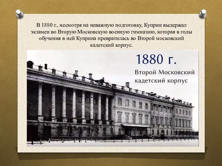 В 1880 г., несмотря на неважную подготовку, Куприн выдержал экзамен во Вторую