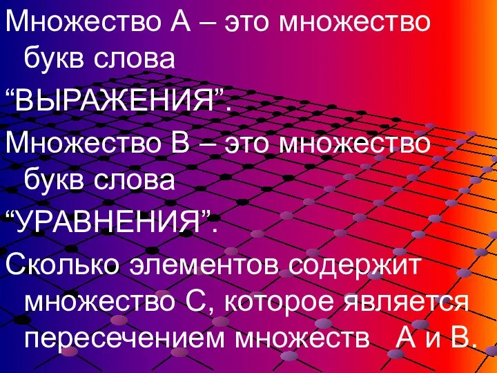 Множество А – это множество букв слова “ВЫРАЖЕНИЯ”. Множество В – это