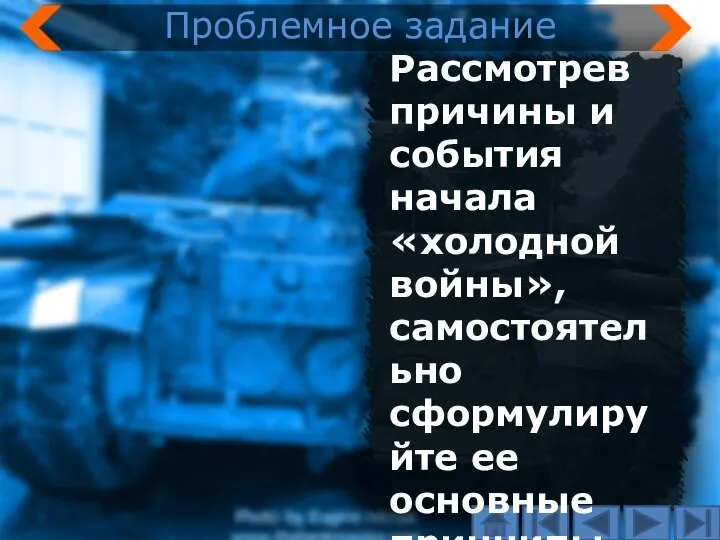 Рассмотрев причины и события начала «холодной войны», самостоятельно сформулируйте ее основные принципы. Проблемное задание