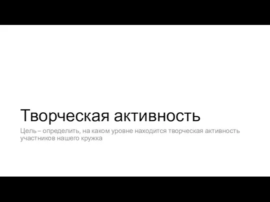 Творческая активность Цель – определить, на каком уровне находится творческая активность участников нашего кружка