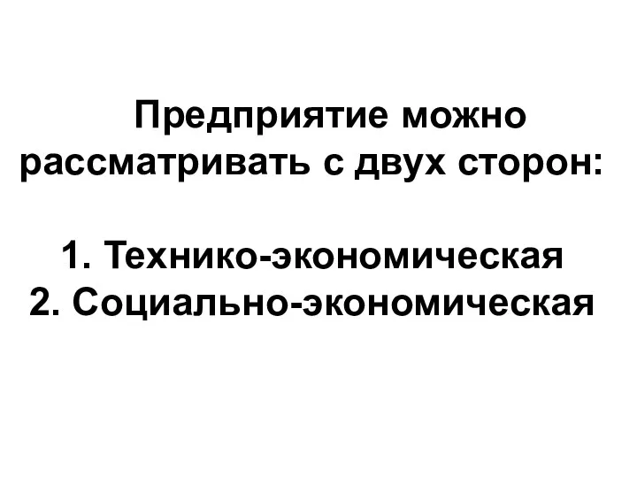 Предприятие можно рассматривать с двух сторон: 1. Технико-экономическая 2. Социально-экономическая