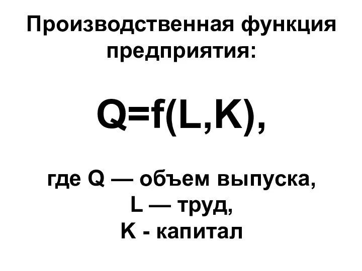 Производственная функция предприятия: Q=f(L,K), где Q — объем выпуска, L — труд, K - капитал