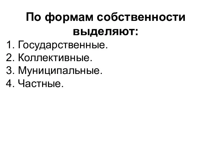 По формам собственности выделяют: 1. Государственные. 2. Коллективные. 3. Муниципальные. 4. Частные.