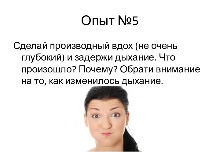 Опыт №5 Сделай производный вдох (не очень глубокий) и задержи дыхание. Что