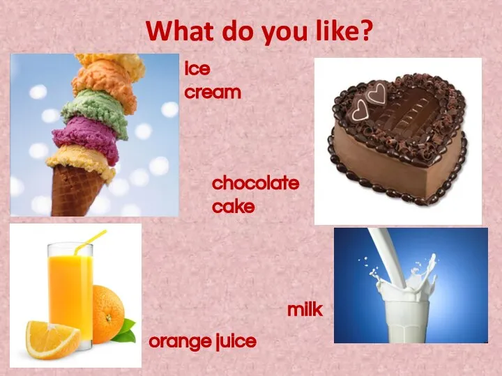 What do you like? orange juice milk chocolate cake ice cream