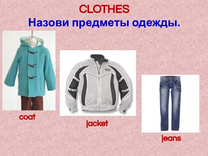 CLOTHES Назови предметы одежды. coat jacket jeans