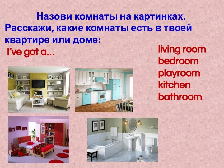 Назови комнаты на картинках. living room bedroom playroom kitchen bathroom Расскажи, какие
