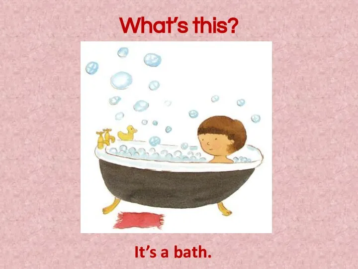 What’s this? It’s a bath.