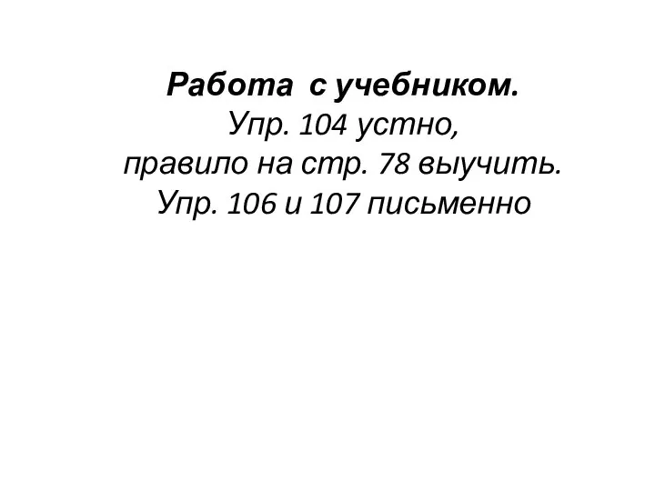 Работа с учебником. Упр. 104 устно, правило на стр. 78 выучить. Упр. 106 и 107 письменно